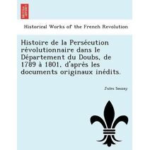 Histoire de la Persécution révolutionnaire dans le Département du Doubs, de 1789 à 1801, d'après les documents originaux inédits.