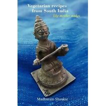 Vegetarian Recipes from South India - Like Mother Makes, 2nd Edition