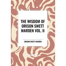 Wisdom of Orison Swett Marden Vol. II: Pushing to the Front, Stories from Life