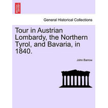 Tour in Austrian Lombardy, the Northern Tyrol, and Bavaria, in 1840.