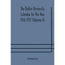 Dublin University Calendar for the Year 1916-1917 (Volume II)