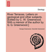 River Terraces. Letters on Geological and Other Subjects. [Edited by C. W. Greenwood. with a Memoir of the Author by G. G. Greenwood.]