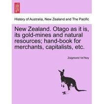 New Zealand. Otago as It Is, Its Gold-Mines and Natural Resources; Hand-Book for Merchants, Capitalists, Etc.
