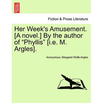 Her Week's Amusement. [A Novel.] by the Author of "Phyllis" [I.E. M. Argles].