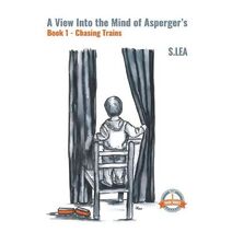 View into the Mind of Aspergers Book 1 Chasing Trains