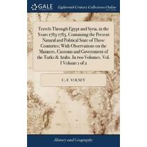 Travels Through Egypt and Syria, in the Years 1783-1785. Containing the Present Natural and Political State of Those Countries; With Observations on the Manners, Customs and Government of th
