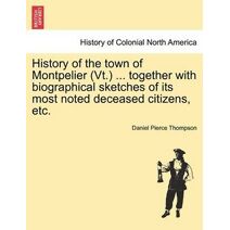 History of the Town of Montpelier (VT.) ... Together with Biographical Sketches of Its Most Noted Deceased Citizens, Etc.