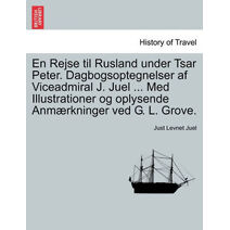 En Rejse til Rusland under Tsar Peter. Dagbogsoptegnelser af Viceadmiral J. Juel ... Med Illustrationer og oplysende Anmærkninger ved G. L. Grove.