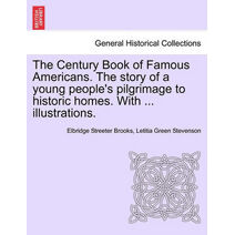Century Book of Famous Americans. the Story of a Young People's Pilgrimage to Historic Homes. with ... Illustrations.