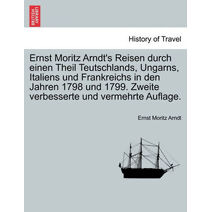 Ernst Moritz Arndt's Reisen durch einen Theil Teutschlands, Ungarns, Italiens und Frankreichs in den Jahren 1798 und 1799. Zweite verbesserte und vermehrte Auflage.
