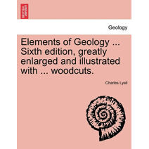 Elements of Geology ... Sixth edition, greatly enlarged and illustrated with ... woodcuts.