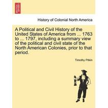 Political and Civil History of the United States of America from ... 1763 to ... 1797, including a summary view of the political and civil state of the North American Colonies, prior to that