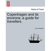 Copenhagen and Its Environs; A Guide for Travellers.