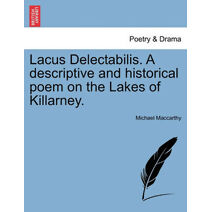 Lacus Delectabilis. a Descriptive and Historical Poem on the Lakes of Killarney.