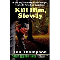 Kill Him, Slowly (Short Horror Tales)