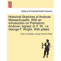 Historical Sketches of Andover Massachusetts. With an introduction on Prehistoric Andover, signed