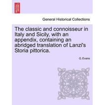 Classic and Connoisseur in Italy and Sicily, with an Appendix, Containing an Abridged Translation of Lanzi's Storia Pittorica.