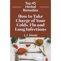 How To Take Charge of Your Colds, Flu and Lung Infections (Top 45 Herbal Remedies)
