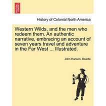 Western Wilds, and the men who redeem them. An authentic narrative, embracing an account of seven years travel and adventure in the Far West ... Illustrated.