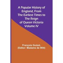 Popular History of England, From the Earliest Times to the Reign of Queen Victoria; Volume IV