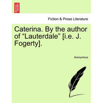 Caterina. by the Author of "Lauterdale" [I.E. J. Fogerty].