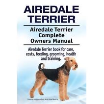 Airedale Terrier. Airedale Terrier Complete Owners Manual. Airedale Terrier book for care, costs, feeding, grooming, health and training.