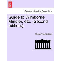 Guide to Wimborne Minster, Etc. (Second Edition.).