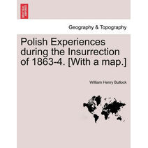 Polish Experiences During the Insurrection of 1863-4. [With a Map.]