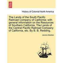 Lands of the South Pacific Railroad Company of California; With General Information on the Resources of Southern California. the Lands of the Central Pacific Railroad Company of California,