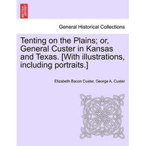Tenting on the Plains; or, General Custer in Kansas and Texas. [With illustrations, including portraits.]