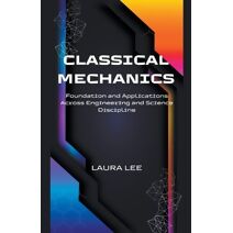 Classical Mechanics Foundation and Applications Across Engineering and Science Discipline