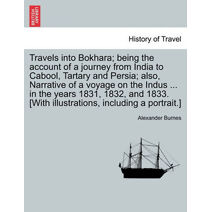 Travels into Bokhara; being the account of a journey from India to Cabool, Tartary and Persia; also, Narrative of a voyage on the Indus ... in the years 1831, 1832, and 1833. [With illustrat