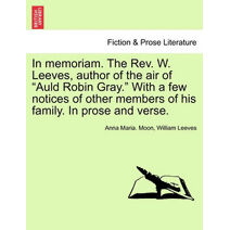 In Memoriam. the REV. W. Leeves, Author of the Air of "Auld Robin Gray." with a Few Notices of Other Members of His Family. in Prose and Verse.
