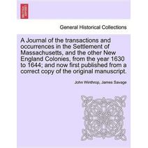 Journal of the transactions and occurrences in the Settlement of Massachusetts, and the other New England Colonies, from the year 1630 to 1644; and now first published from a correct copy of