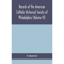 Records of the American Catholic Historical Society of Philadelphia (Volume IV)