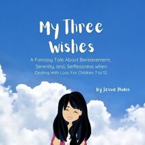 My Three Wishes, A Fantasy Tale About Bereavement, Serenity, and Selflessness when Dealing with Loss. For Children 7 to 12. (Treasure Chest)