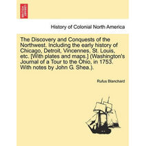 Discovery and Conquests of the Northwest. Including the early history of Chicago, Detroit, Vincennes, St. Louis, etc. [With plates and maps.] (Washington's Journal of a Tour to the Ohio, in