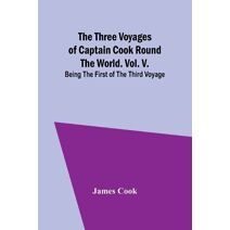 Three Voyages of Captain Cook Round the World. Vol. V. Being the First of the Third Voyage