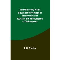 Philosophy Which Shows the Physiology of Mesmerism and Explains the Phenomenon of Clairvoyance