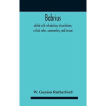 Babrius; Edited With Introductory Dissertations, Critical Notes, Commentary, And Lexicon