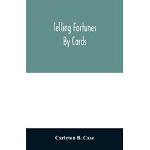 Telling fortunes by cards; a symposium of the several ancient and modern methods as practiced by Arab seers and sibyls and the Romany Gypsies
