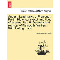Ancient Landmarks of Plymouth. Part I. Historical sketch and titles of estates. Part II. Genealogical register of Plymouth families. With folding maps.