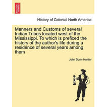 Manners and Customs of Several Indian Tribes Located West of the Mississippi. to Which Is Prefixed the History of the Author's Life During a Residence of Several Years Among Them