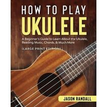 How to Play Ukulele (Large Print Edition)