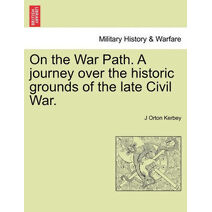 On the War Path. a Journey Over the Historic Grounds of the Late Civil War.