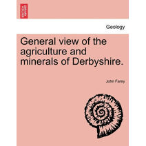 General view of the agriculture and minerals of Derbyshire. Vol. III.