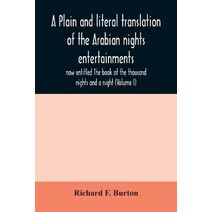 plain and literal translation of the Arabian nights entertainments, now entitled The book of the thousand nights and a night (Volume I)
