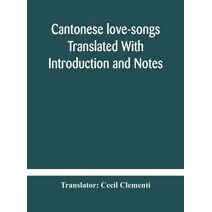 Cantonese love-songs Translated With Introduction and Notes