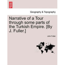 Narrative of a Tour through some parts of the Turkish Empire. [By J. Fuller.]