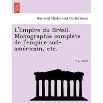 L'Empire du Brésil. Monographie complète de l'empire sud-américain, etc.